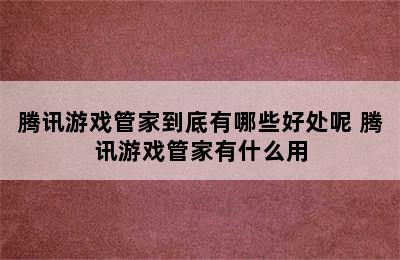 腾讯游戏管家到底有哪些好处呢 腾讯游戏管家有什么用